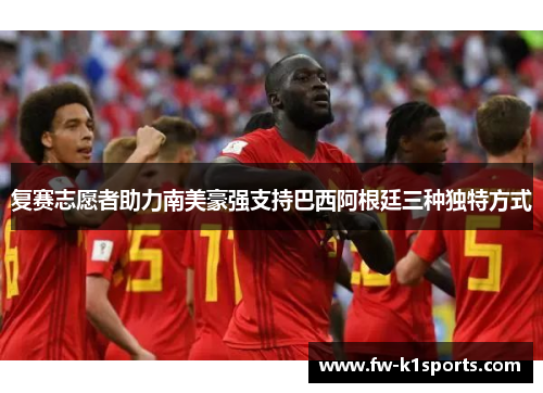 复赛志愿者助力南美豪强支持巴西阿根廷三种独特方式 复赛志愿者助力南美豪强支持巴西阿根廷三种独特方式