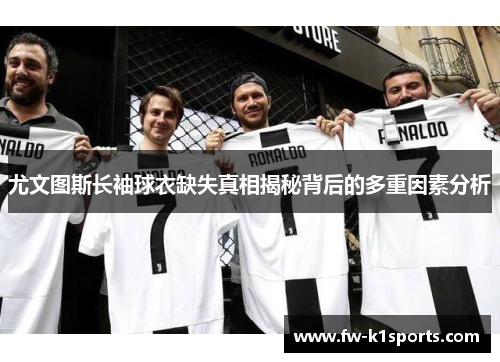 尤文图斯长袖球衣缺失真相揭秘背后的多重因素分析 尤文图斯长袖球衣缺失真相揭秘背后的多重因素分析