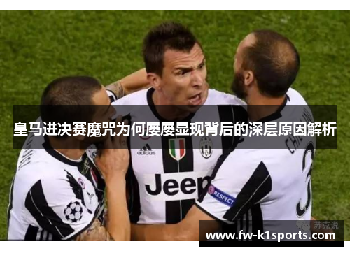 皇马进决赛魔咒为何屡屡显现背后的深层原因解析 皇马进决赛魔咒为何屡屡显现背后的深层原因解析