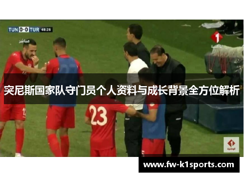 突尼斯国家队守门员个人资料与成长背景全方位解析