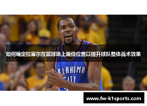 如何确定拉塞尔在篮球场上最佳位置以提升球队整体战术效果 如何确定拉塞尔在篮球场上最佳位置以提升球队整体战术效果