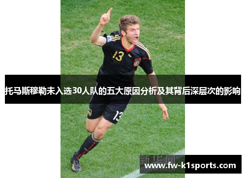 托马斯穆勒未入选30人队的五大原因分析及其背后深层次的影响