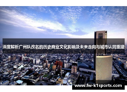 深度解析广州队改名的历史商业文化影响及未来走向与城市认同重建 深度解析广州队改名的历史商业文化影响及未来走向与城市认同重建