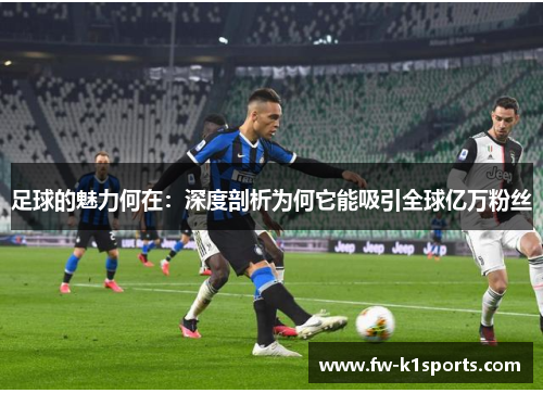 足球的魅力何在：深度剖析为何它能吸引全球亿万粉丝