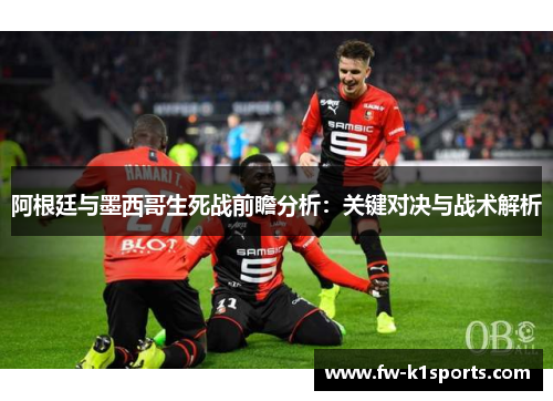 阿根廷与墨西哥生死战前瞻分析：关键对决与战术解析