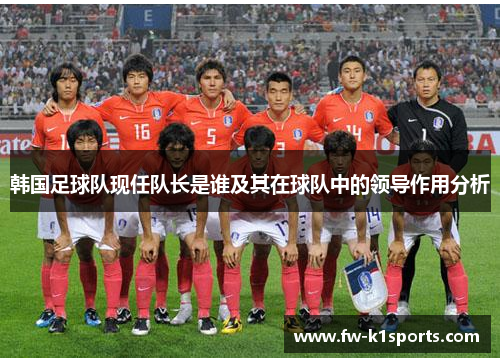 韩国足球队现任队长是谁及其在球队中的领导作用分析