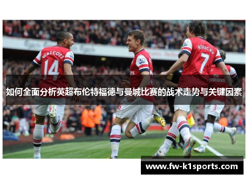 如何全面分析英超布伦特福德与曼城比赛的战术走势与关键因素 如何全面分析英超布伦特福德与曼城比赛的战术走势与关键因素