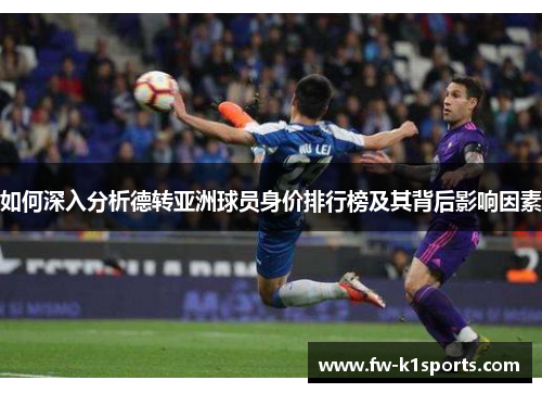 如何深入分析德转亚洲球员身价排行榜及其背后影响因素 如何深入分析德转亚洲球员身价排行榜及其背后影响因素