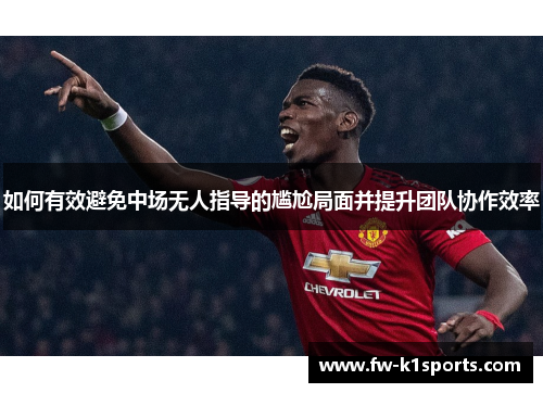 如何有效避免中场无人指导的尴尬局面并提升团队协作效率 如何有效避免中场无人指导的尴尬局面并提升团队协作效率