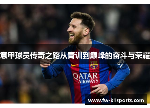 意甲球员传奇之路从青训到巅峰的奋斗与荣耀 意甲球员传奇之路从青训到巅峰的奋斗与荣耀