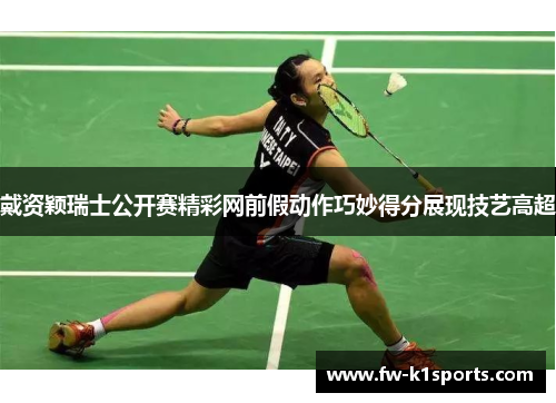 戴资颖瑞士公开赛精彩网前假动作巧妙得分展现技艺高超 戴资颖瑞士公开赛精彩网前假动作巧妙得分展现技艺高超