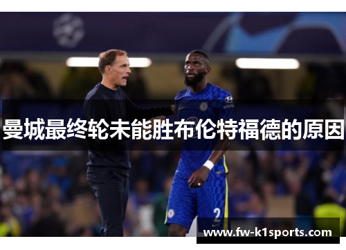 曼城最终轮未能胜布伦特福德的原因 曼城最终轮未能胜布伦特福德的原因