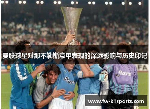 曼联球星对那不勒斯意甲表现的深远影响与历史印记 曼联球星对那不勒斯意甲表现的深远影响与历史印记