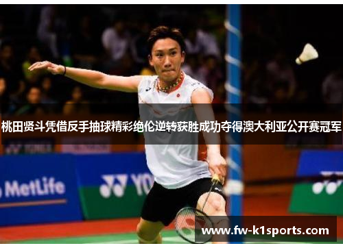 桃田贤斗凭借反手抽球精彩绝伦逆转获胜成功夺得澳大利亚公开赛冠军 桃田贤斗凭借反手抽球精彩绝伦逆转获胜成功夺得澳大利亚公开赛冠军