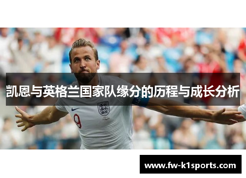 凯恩与英格兰国家队缘分的历程与成长分析 凯恩与英格兰国家队缘分的历程与成长分析