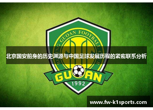 北京国安前身的历史渊源与中国足球发展历程的紧密联系分析 北京国安前身的历史渊源与中国足球发展历程的紧密联系分析
