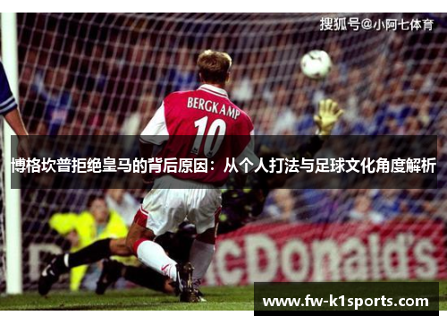 博格坎普拒绝皇马的背后原因:从个人打法与足球文化角度解析 博格坎普拒绝皇马的背后原因:从个人打法与足球文化角度解析