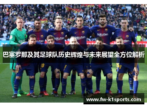 巴塞罗那及其足球队历史辉煌与未来展望全方位解析
