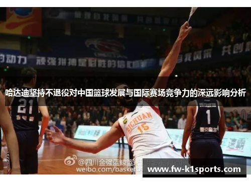 哈达迪坚持不退役对中国篮球发展与国际赛场竞争力的深远影响分析