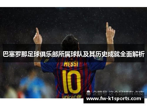 巴塞罗那足球俱乐部所属球队及其历史成就全面解析 巴塞罗那足球俱乐部所属球队及其历史成就全面解析
