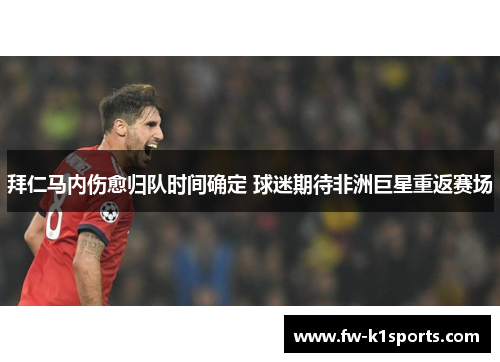 拜仁马内伤愈归队时间确定 球迷期待非洲巨星重返赛场 拜仁马内伤愈归队时间确定 球迷期待非洲巨星重返赛场