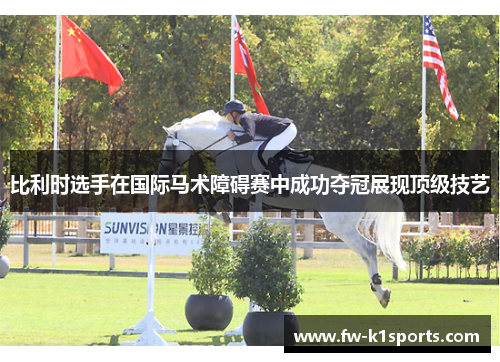 比利时选手在国际马术障碍赛中成功夺冠展现顶级技艺 比利时选手在国际马术障碍赛中成功夺冠展现顶级技艺