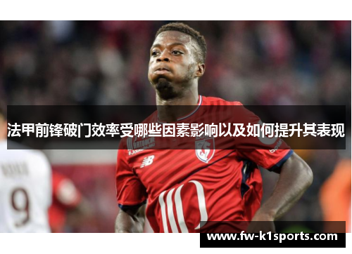 法甲前锋破门效率受哪些因素影响以及如何提升其表现 法甲前锋破门效率受哪些因素影响以及如何提升其表现