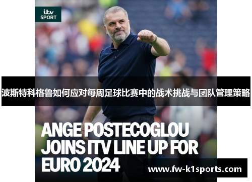 波斯特科格鲁如何应对每周足球比赛中的战术挑战与团队管理策略 波斯特科格鲁如何应对每周足球比赛中的战术挑战与团队管理策略