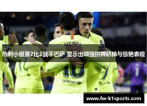 热刺小组赛2比2战平巴萨 显示出顽强拼搏精神与惊艳表现