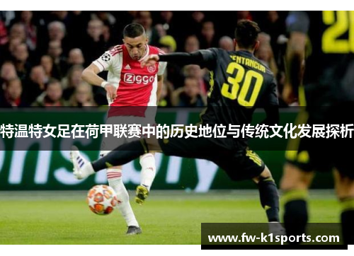 特温特女足在荷甲联赛中的历史地位与传统文化发展探析 特温特女足在荷甲联赛中的历史地位与传统文化发展探析