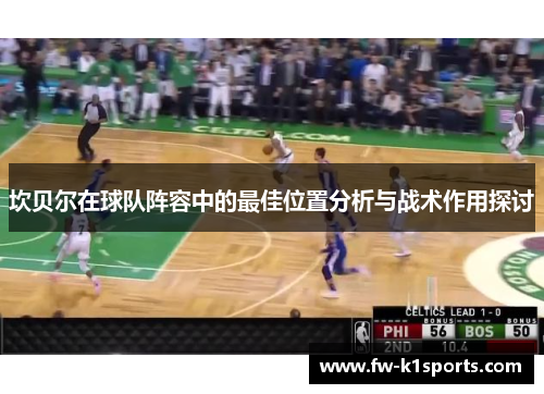 坎贝尔在球队阵容中的最佳位置分析与战术作用探讨 坎贝尔在球队阵容中的最佳位置分析与战术作用探讨