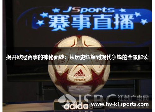 揭开欧冠赛事的神秘面纱:从历史辉煌到现代争锋的全景解读 揭开欧冠赛事的神秘面纱:从历史辉煌到现代争锋的全景解读