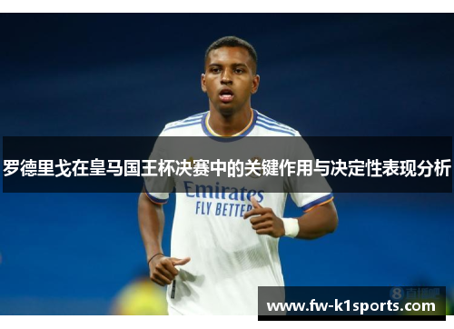 罗德里戈在皇马国王杯决赛中的关键作用与决定性表现分析 罗德里戈在皇马国王杯决赛中的关键作用与决定性表现分析