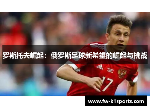 罗斯托夫崛起:俄罗斯足球新希望的崛起与挑战 罗斯托夫崛起:俄罗斯足球新希望的崛起与挑战