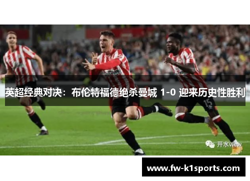 英超经典对决：布伦特福德绝杀曼城 1-0 迎来历史性胜利