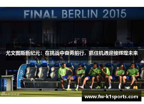 尤文图斯新纪元：在挑战中奋勇前行，抓住机遇迎接辉煌未来