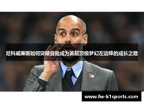 尼科威廉斯如何突破自我成为英超顶级梦幻左边锋的成长之路