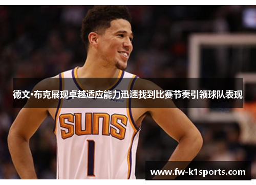 德文·布克展现卓越适应能力迅速找到比赛节奏引领球队表现 德文·布克展现卓越适应能力迅速找到比赛节奏引领球队表现