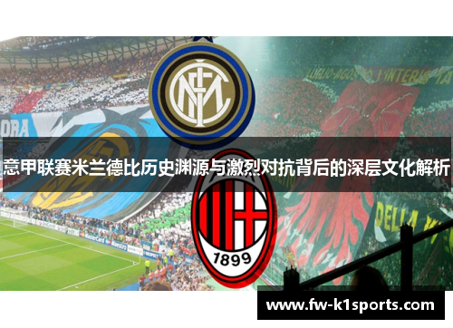 意甲联赛米兰德比历史渊源与激烈对抗背后的深层文化解析 意甲联赛米兰德比历史渊源与激烈对抗背后的深层文化解析