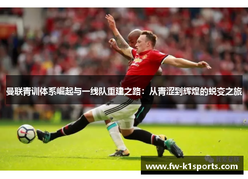 曼联青训体系崛起与一线队重建之路:从青涩到辉煌的蜕变之旅 曼联青训体系崛起与一线队重建之路:从青涩到辉煌的蜕变之旅