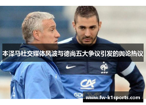 本泽马社交媒体风波与德尚五大争议引发的舆论热议 本泽马社交媒体风波与德尚五大争议引发的舆论热议