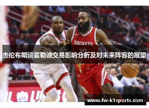 杰伦布朗谈霍勒迪交易影响分析及对未来阵容的展望