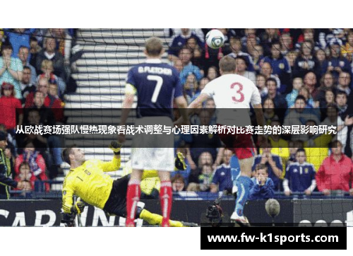 从欧战赛场强队慢热现象看战术调整与心理因素解析对比赛走势的深层影响研究 从欧战赛场强队慢热现象看战术调整与心理因素解析对比赛走势的深层影响研究