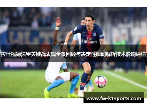 拉什福德法甲关键战表现全景回顾与决定性瞬间解析技术影响评估 拉什福德法甲关键战表现全景回顾与决定性瞬间解析技术影响评估