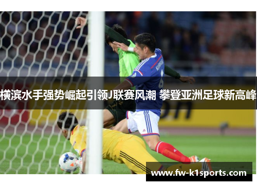 横滨水手强势崛起引领J联赛风潮 攀登亚洲足球新高峰 横滨水手强势崛起引领J联赛风潮 攀登亚洲足球新高峰