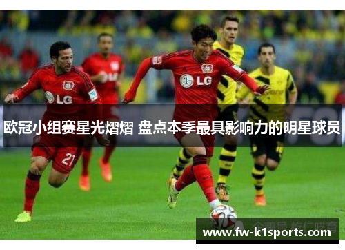 欧冠小组赛星光熠熠 盘点本季最具影响力的明星球员 欧冠小组赛星光熠熠 盘点本季最具影响力的明星球员