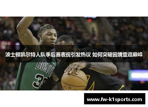 波士顿凯尔特人队季后赛表现引发热议 如何突破困境重返巅峰 波士顿凯尔特人队季后赛表现引发热议 如何突破困境重返巅峰