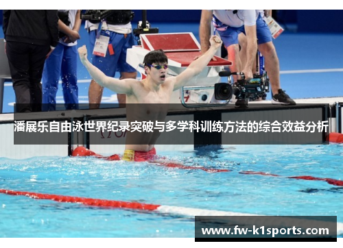 潘展乐自由泳世界纪录突破与多学科训练方法的综合效益分析 潘展乐自由泳世界纪录突破与多学科训练方法的综合效益分析