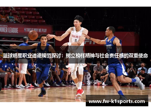篮球明星职业道德规范探讨:树立榜样精神与社会责任感的双重使命 篮球明星职业道德规范探讨:树立榜样精神与社会责任感的双重使命