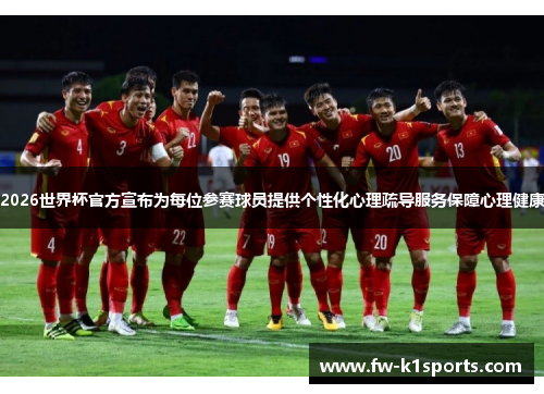 2026世界杯官方宣布为每位参赛球员提供个性化心理疏导服务保障心理健康 2026世界杯官方宣布为每位参赛球员提供个性化心理疏导服务保障心理健康